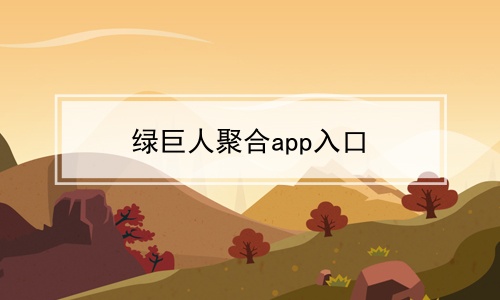 绿巨人app入口聚合_聚合直播app破解版_哔哩聚合app