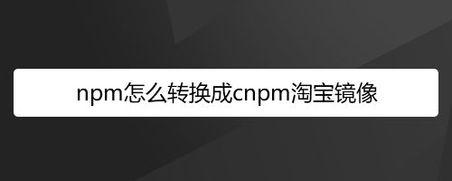 npm淘宝镜像设置_淘宝镜像命令_淘宝镜像安装成功的标志