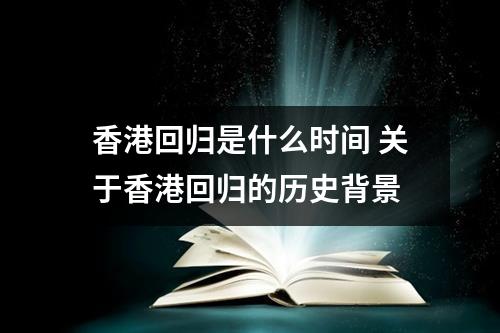 回归香港是什么_香港回归是哪一年几月几日_回归香港是哪年开始的