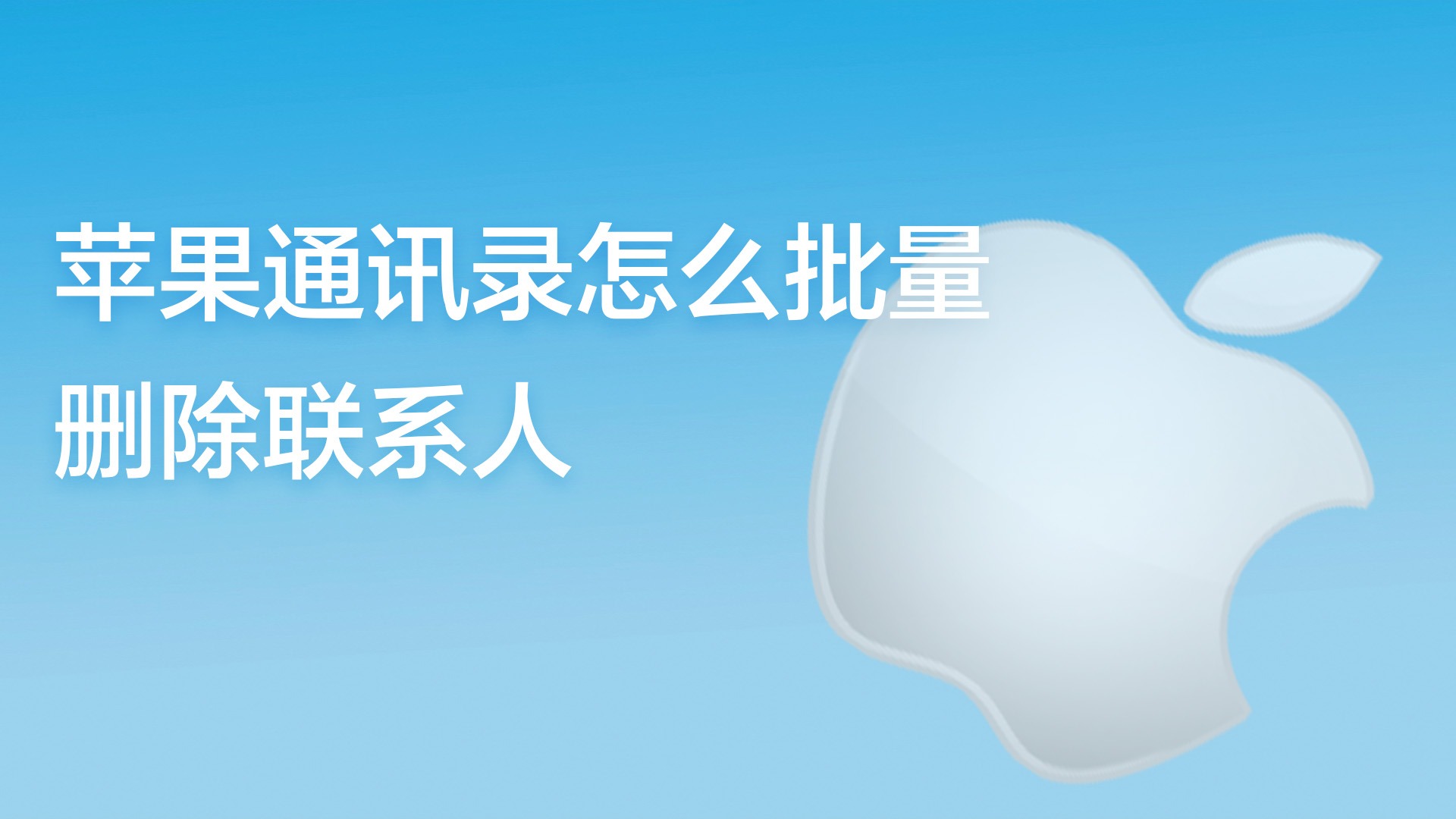 批量删除苹果联系手机人的信息_批量删除苹果联系手机人怎么删_苹果手机如何批量删除联系人